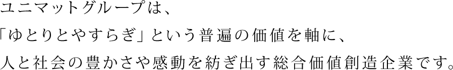 ユニマットグループは、ゆとりとやすらぎを提供する総合サービス業集団です。